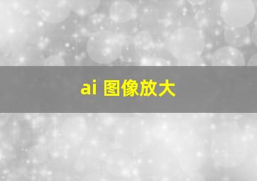 ai 图像放大